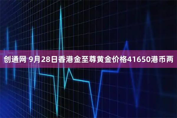 创通网 9月28日香港金至尊黄金价格41650港币两