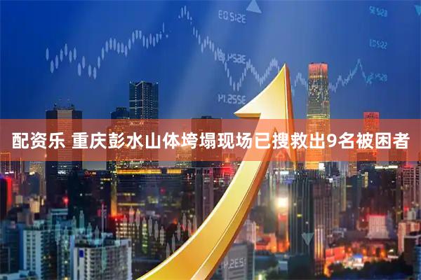 配资乐 重庆彭水山体垮塌现场已搜救出9名被困者