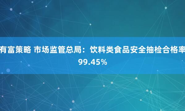 有富策略 市场监管总局：饮料类食品安全抽检合格率99.45%